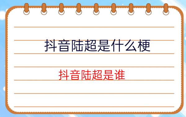 抖音陆超是什么梗？抖音陆超是谁？