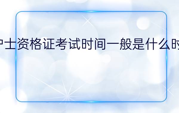 护士资格证考试时间一般是什么时候