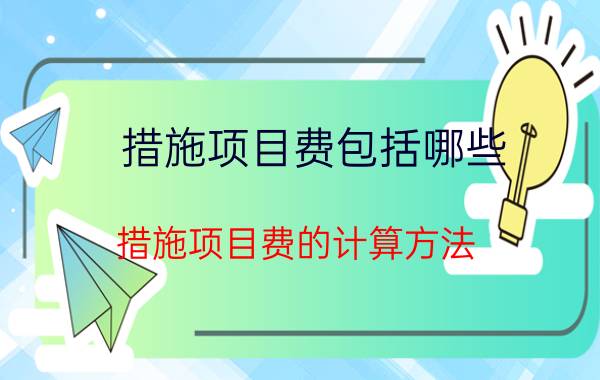 措施项目费包括哪些（措施项目费的计算方法）