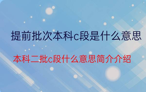 提前批次本科c段是什么意思（本科二批c段什么意思简介介绍）