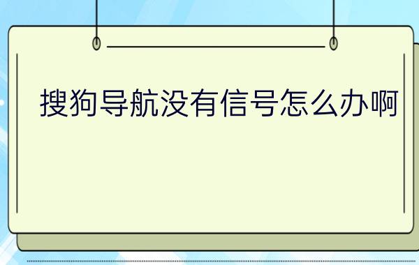 搜狗导航没有信号怎么办啊