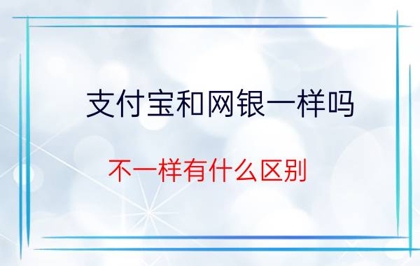 支付宝和网银一样吗（不一样有什么区别）