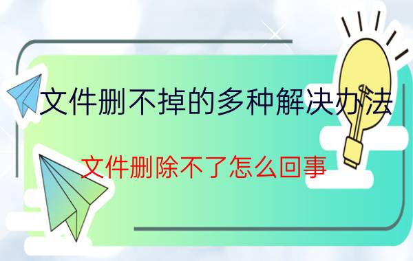 文件删不掉的多种解决办法(文件删除不了怎么回事)