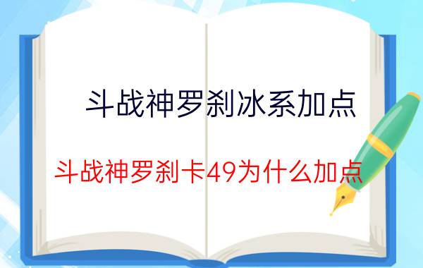 斗战神罗刹冰系加点（斗战神罗刹卡49为什么加点.哪个系好）