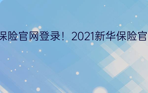 新华保险官网登录！2021新华保险官网登录