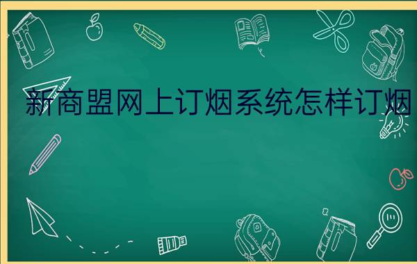 新商盟网上订烟系统怎样订烟