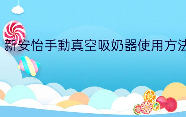 新安怡電動吸奶器的正確使用方法視頻(新安怡手動真空吸奶器使用方法)