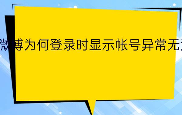 新浪微博为何登录时显示帐号异常无法登录