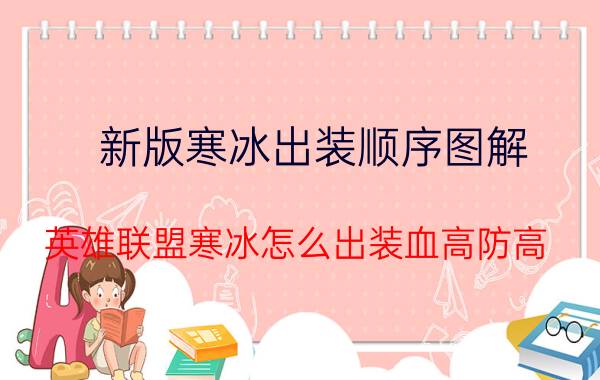 新版寒冰出装顺序图解,英雄联盟寒冰怎么出装血高防高