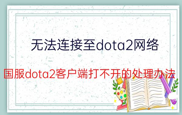 无法连接至dota2网络（国服dota2客户端打不开的处理办法）