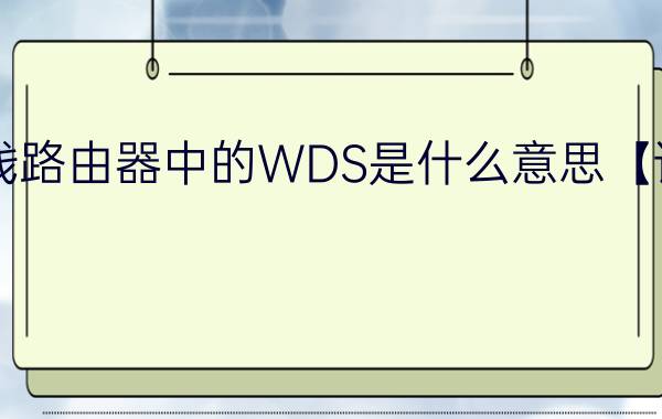 无线路由器中的WDS是什么意思【详解】