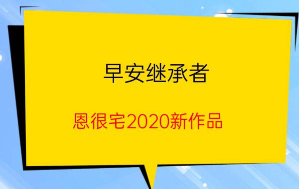 早安继承者（恩很宅2020新作品）