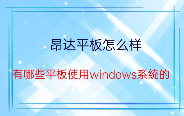 昂达平板怎么样(有哪些平板使用windows系统的)