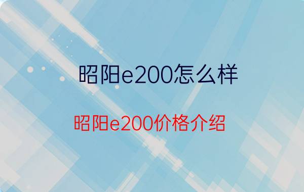 昭阳e200怎么样？昭阳e200价格介绍