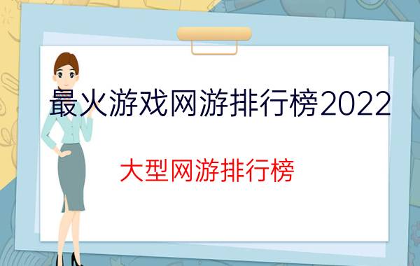 最火游戏网游排行榜2022（大型网游排行榜）