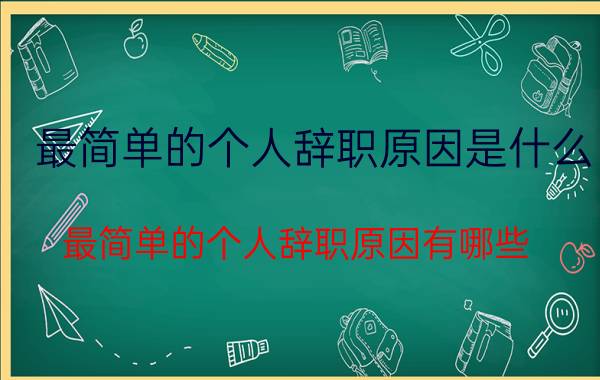 最简单的个人辞职原因是什么（最简单的个人辞职原因有哪些）