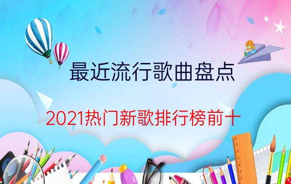 最近流行歌曲盘点：2021热门新歌排行榜前十