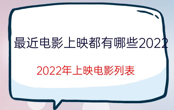 最近电影上映都有哪些2022（2022年上映电影列表）