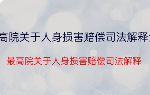 最高院关于人身损害赔偿司法解释全文（最高院关于人身损害赔偿司法解释）