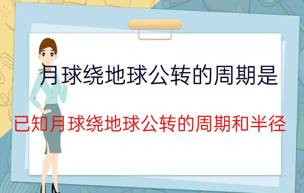 月球绕地球公转的周期是(已知月球绕地球公转的周期和半径)