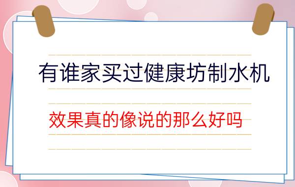 有谁家买过健康坊制水机，效果真的像说的那么好吗？