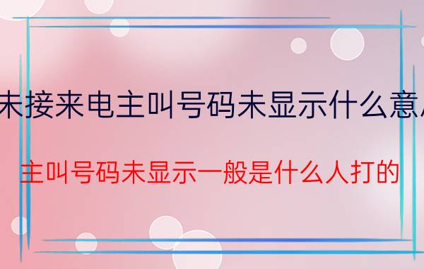 未接来电主叫号码未显示什么意思（主叫号码未显示一般是什么人打的）