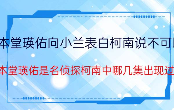 本堂瑛佑向小兰表白柯南说不可以（本堂瑛佑是名侦探柯南中哪几集出现过）