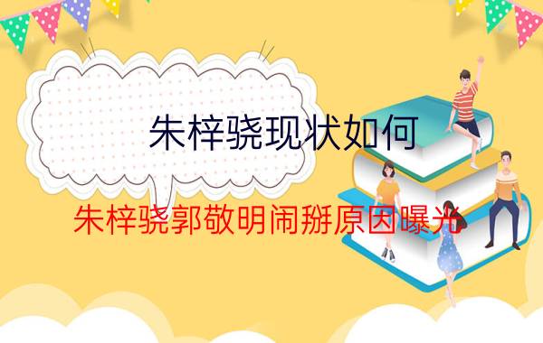 朱梓骁现状如何？朱梓骁郭敬明闹掰原因曝光