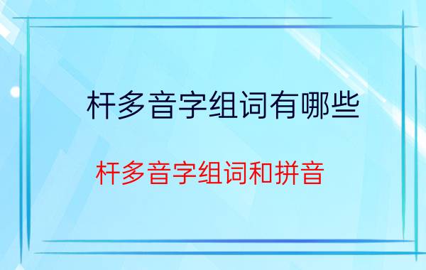 杆多音字组词有哪些（杆多音字组词和拼音）