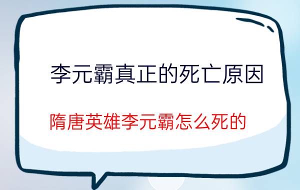 李元霸真正的死亡原因（隋唐英雄李元霸怎么死的）