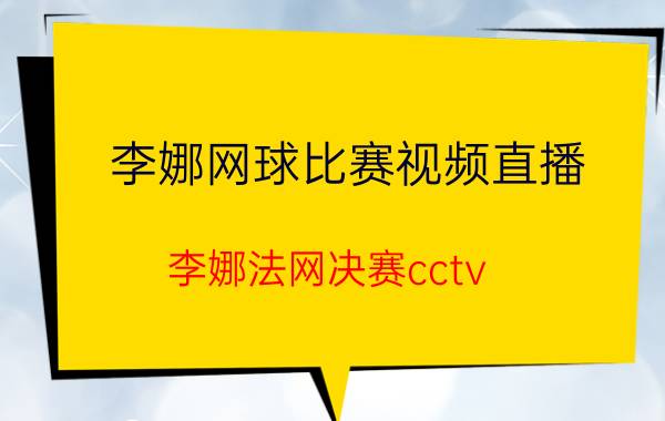 李娜网球比赛视频直播（李娜法网决赛cctv-5直播吗）