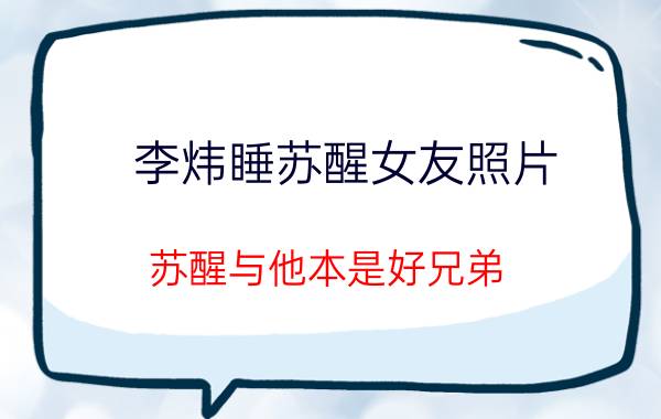 李炜睡苏醒女友照片（苏醒与他本是好兄弟，他却睡了自己女朋友！如今变为普通人）