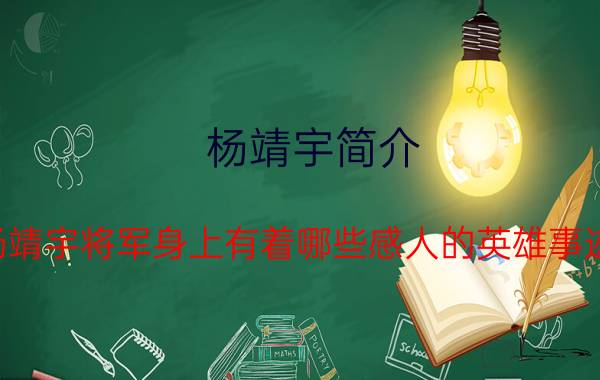 杨靖宇简介：杨靖宇将军身上有着哪些感人的英雄事迹？