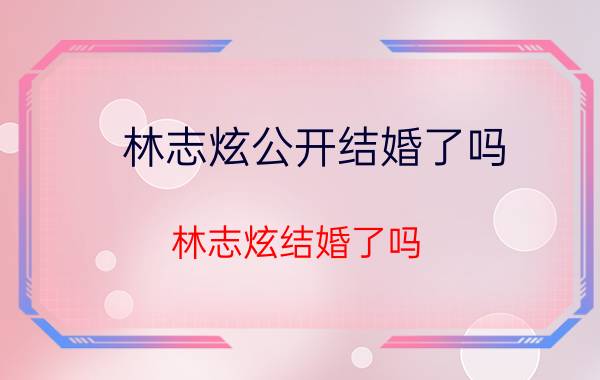 林志炫公开结婚了吗（林志炫结婚了吗）