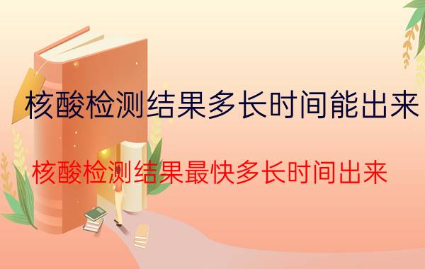 核酸检测结果多长时间能出来(核酸检测结果最快多长时间出来)