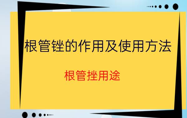 根管锉的作用及使用方法（根管挫用途）