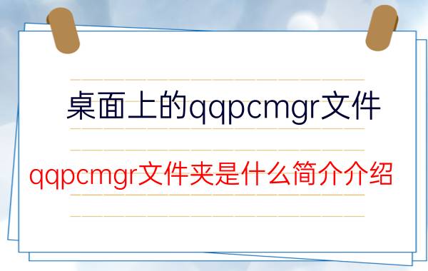 桌面上的qqpcmgr文件（qqpcmgr文件夹是什么简介介绍）