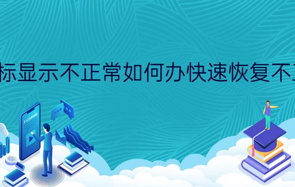 桌面图标显示不正常如何办快速恢复不正常图标