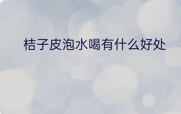 桔子皮泡水喝有什么好处