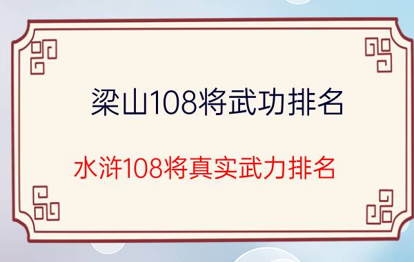 梁山108将武功排名(水浒108将真实武力排名)