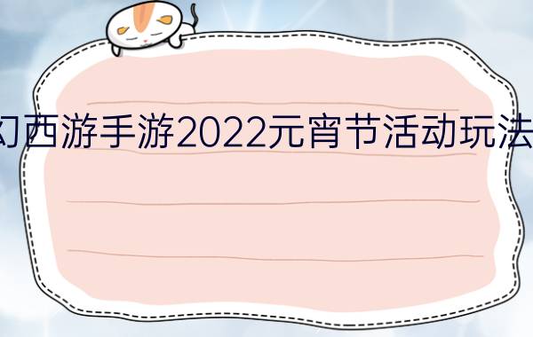 梦幻西游手游2022元宵节活动玩法攻略