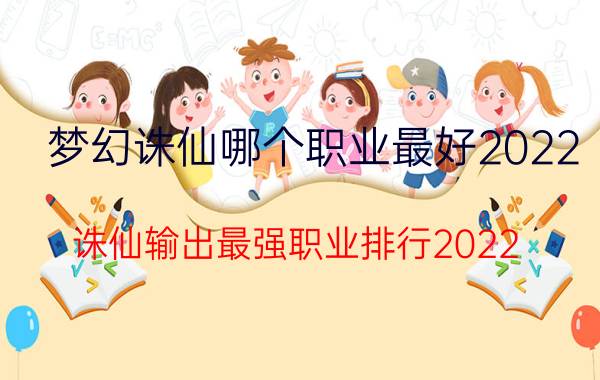 梦幻诛仙哪个职业最好2022（诛仙输出最强职业排行2022）