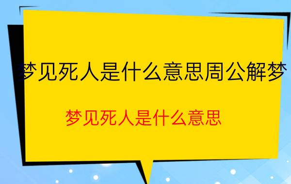 梦见死人是什么意思周公解梦（梦见死人是什么意思）