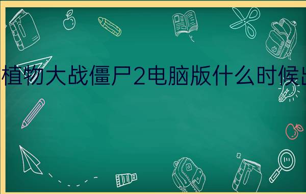 植物大战僵尸2电脑版什么时候出
