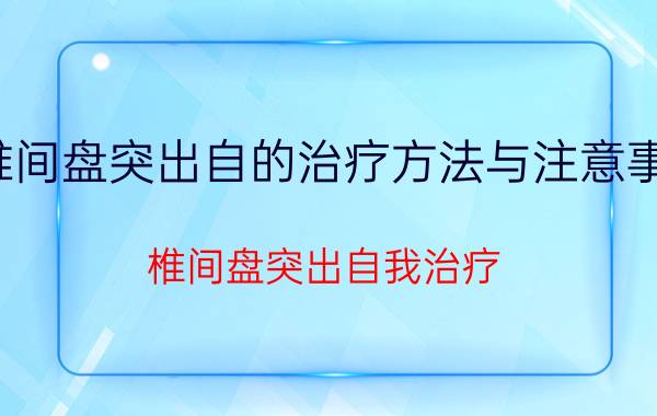 椎间盘突出自的治疗方法与注意事项（椎间盘突出自我治疗）