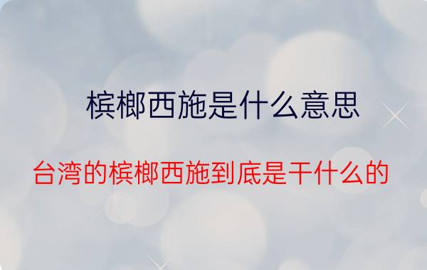 槟榔西施是什么意思（台湾的槟榔西施到底是干什么的）