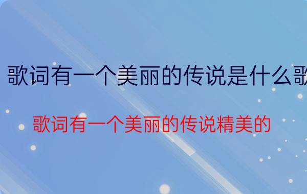 歌词有一个美丽的传说是什么歌（歌词有一个美丽的传说精美的）