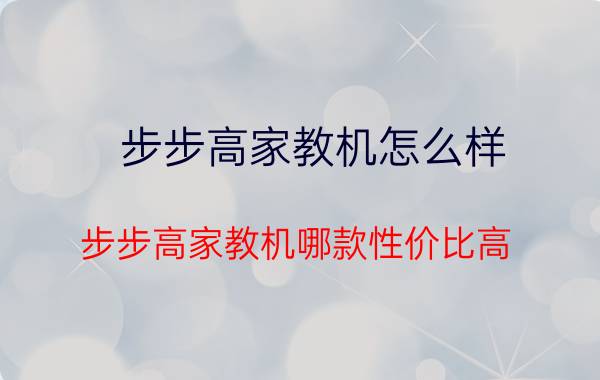 步步高家教机怎么样？步步高家教机哪款性价比高