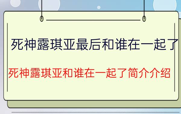 死神露琪亚最后和谁在一起了（死神露琪亚和谁在一起了简介介绍）