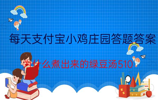 每天支付宝小鸡庄园答题答案：为什么煮出来的绿豆汤510